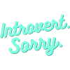 Introvert. Sorry.