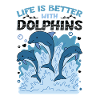 Life Is Better With Dolphins