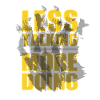 LESS TALKING - MORE DOING