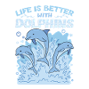 Life Is Better With Dolphins