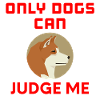 Only dogs can judge me