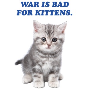War is bad for Kittens!