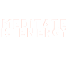 Meditate is Energy