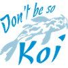 Dont be so Koi