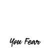I fight what you fear