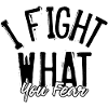 I fight what you fear
