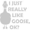 really like goose ok