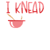 I knead you dough