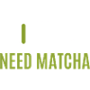 I need Matcha