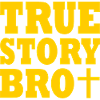 True story bro