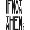 If Not Now Then When