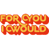 For you I would