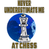 NEVER UNDERESTIMATE ME AT CHESS