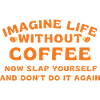 Imagine life without coffee