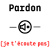 Pardon je t'écoute pas