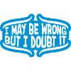 I may be wrong