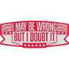 I may be wrong