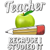 TEACHER BECAUSE I STUDIED IT