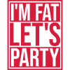 im fat lets party