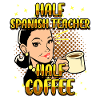 Half Spanish Half Coffee Teacher