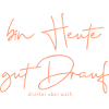 bin heute gut drauf