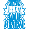 the day you deserve
