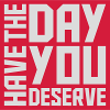the day you deserve