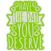 the day you deserve