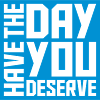 the day you deserve
