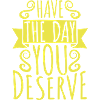 the day you deserve
