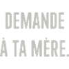 Demande à ta mère.