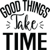 Good Things Take Time