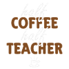 Half Coffee Half Teacher
