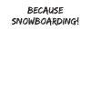 Snowboard - because Snowboarding
