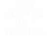 Half Coffee Half Teacher