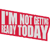 not getting ready today