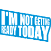 not getting ready today