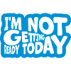 not getting ready today