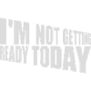 not getting ready today