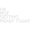 not getting ready today