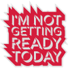 not getting ready today