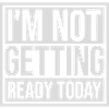 not getting ready today