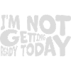 not getting ready today