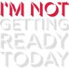 not getting ready today
