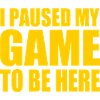 I Paused my game to be here