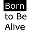 Born to be alive