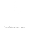 I LL NEVER GHOST YOU