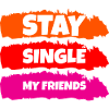 Stay Single My Friends