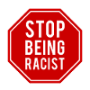 Stop Being Racist