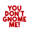 You Don't Gnome Me 2